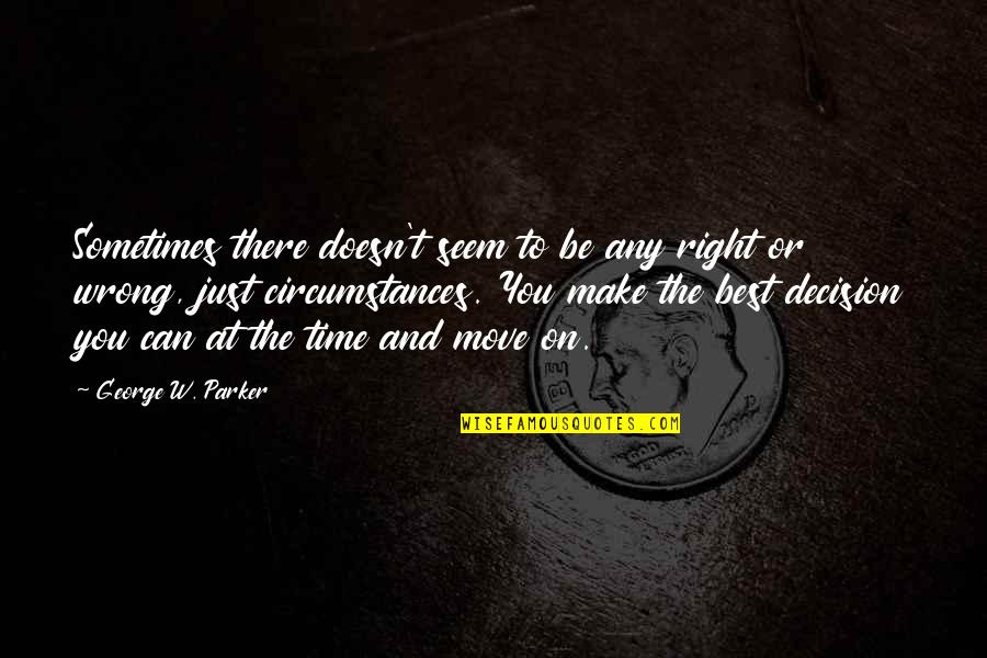 Right Wrong Decision Quotes By George W. Parker: Sometimes there doesn't seem to be any right