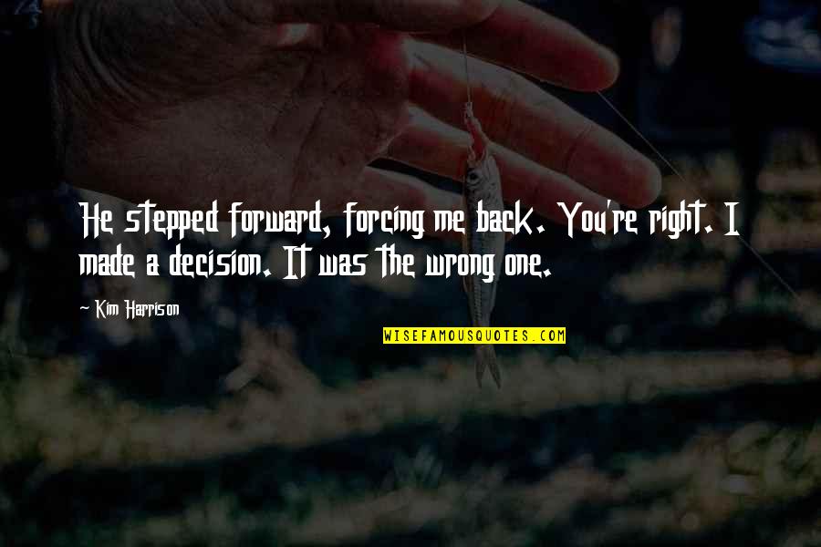 Right Wrong Decision Quotes By Kim Harrison: He stepped forward, forcing me back. You're right.