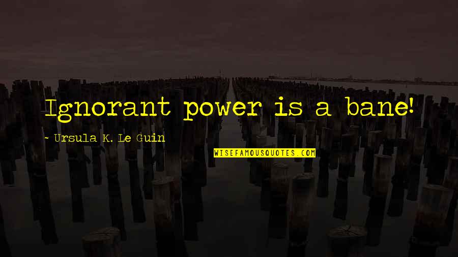 Rijeka Bosna Quotes By Ursula K. Le Guin: Ignorant power is a bane!