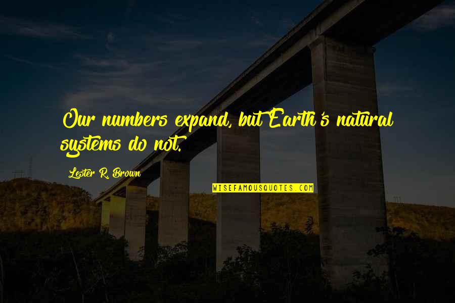 Ringeisen Road Quotes By Lester R. Brown: Our numbers expand, but Earth's natural systems do