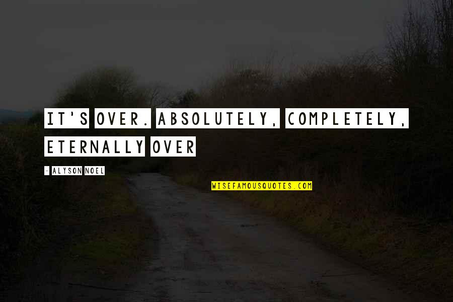 Ringing In Your Ears Quotes By Alyson Noel: It's over. Absolutely, completely, eternally over