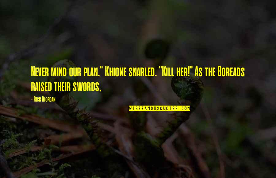 Ringma Quotes By Rick Riordan: Never mind our plan," Khione snarled. "Kill her!"