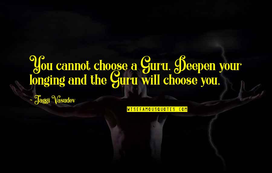 Rip Homies Quotes By Jaggi Vasudev: You cannot choose a Guru. Deepen your longing