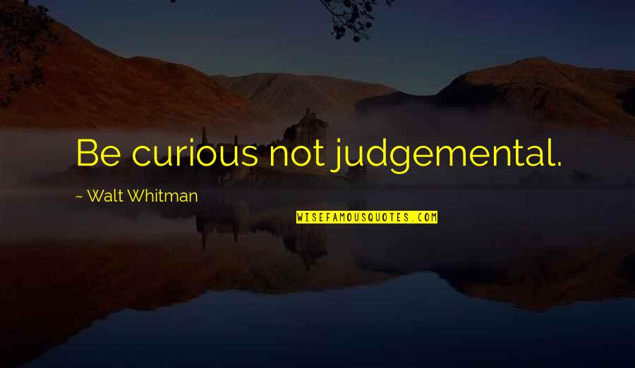 Rip It Up And Start Again Quotes By Walt Whitman: Be curious not judgemental.