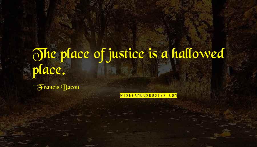 Ripenda Quotes By Francis Bacon: The place of justice is a hallowed place.