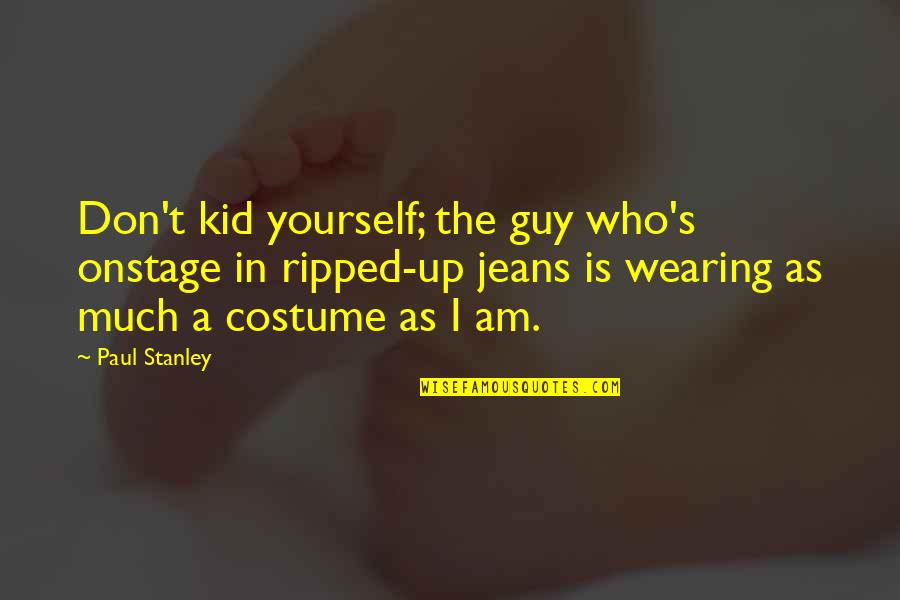 Ripped Jeans Best Quotes By Paul Stanley: Don't kid yourself; the guy who's onstage in