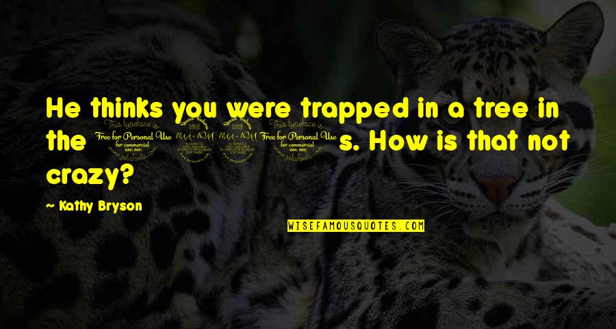 Riprapping Quotes By Kathy Bryson: He thinks you were trapped in a tree