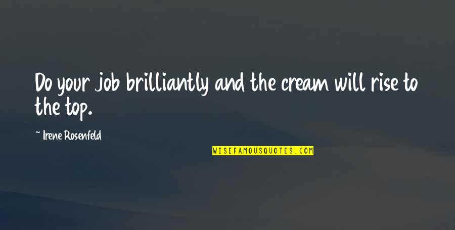 Rise Inspirational Quotes By Irene Rosenfeld: Do your job brilliantly and the cream will