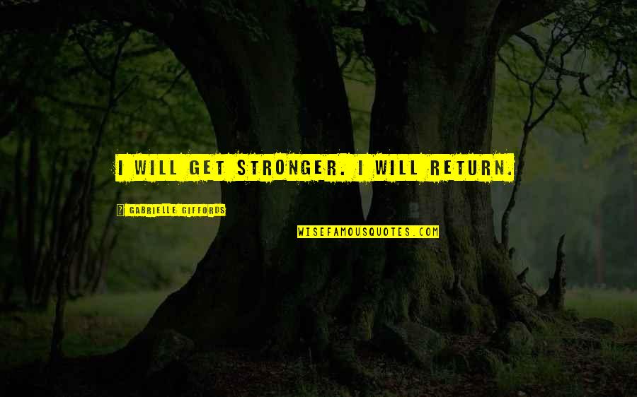 Rishes Quotes By Gabrielle Giffords: I will get stronger. I will return.