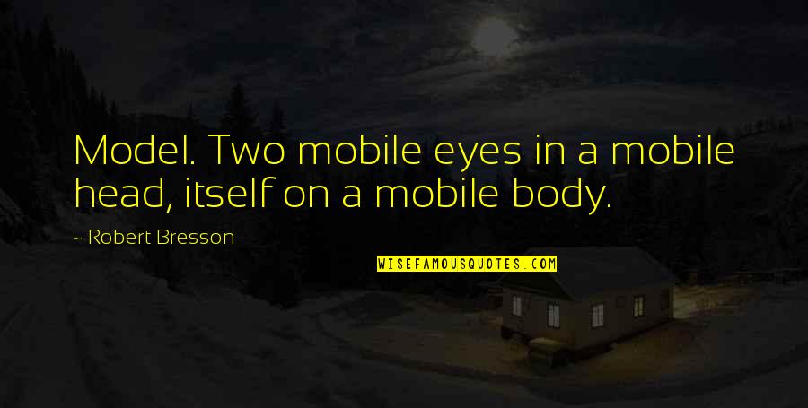 Rishton Par Quotes By Robert Bresson: Model. Two mobile eyes in a mobile head,