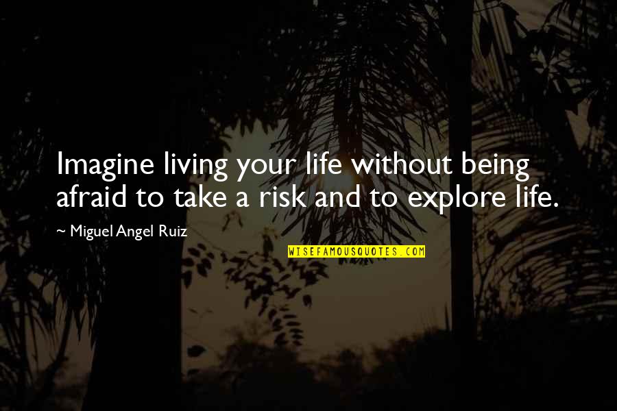 Risk And Life Quotes By Miguel Angel Ruiz: Imagine living your life without being afraid to