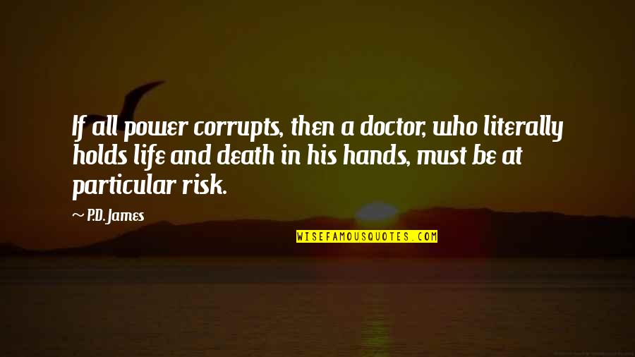 Risk And Life Quotes By P.D. James: If all power corrupts, then a doctor, who