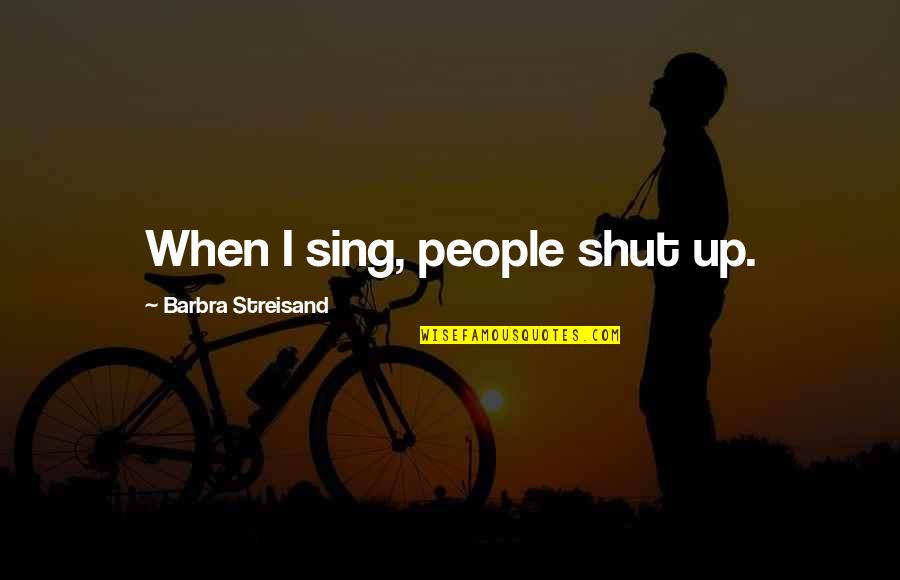 Risson Lta Quotes By Barbra Streisand: When I sing, people shut up.