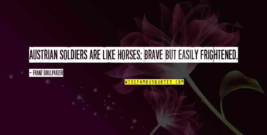 Ritmo Latino Quotes By Franz Grillparzer: Austrian soldiers are like horses: brave but easily