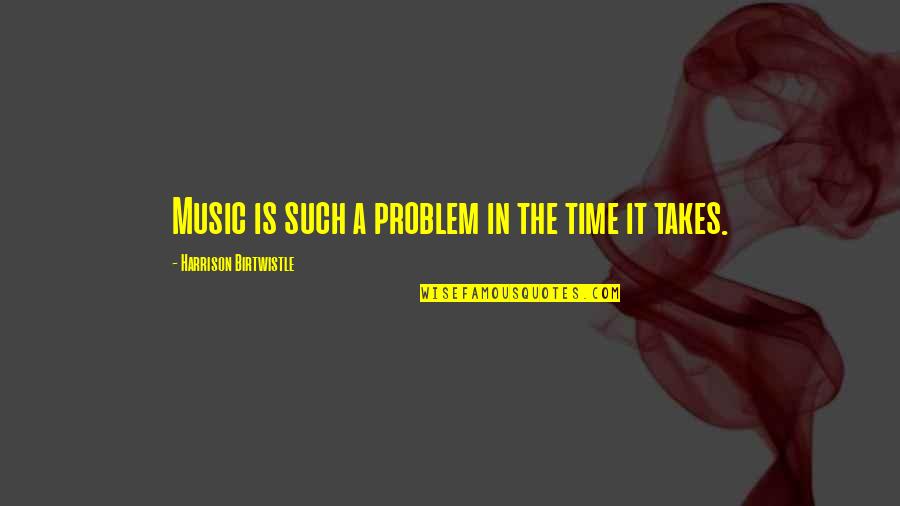 Rivaille Heichou Quotes By Harrison Birtwistle: Music is such a problem in the time