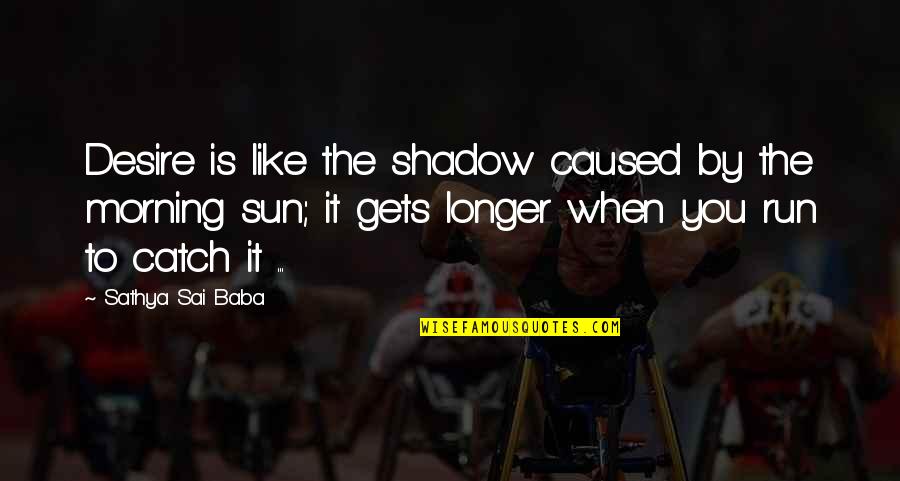 Rivalrous Consumption Quotes By Sathya Sai Baba: Desire is like the shadow caused by the