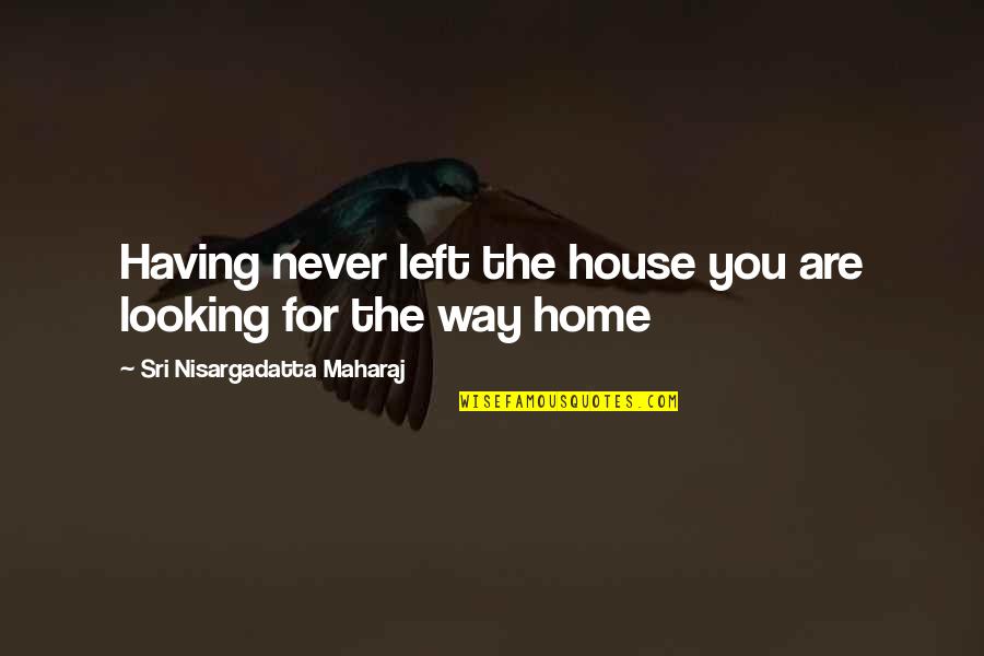 Rivenbark Ministries Quotes By Sri Nisargadatta Maharaj: Having never left the house you are looking