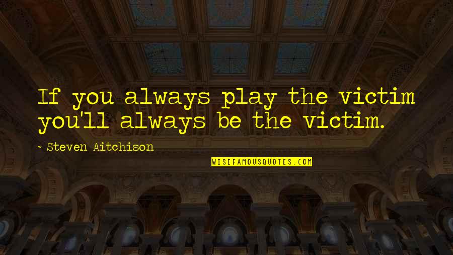 Rneighbors Quotes By Steven Aitchison: If you always play the victim you'll always