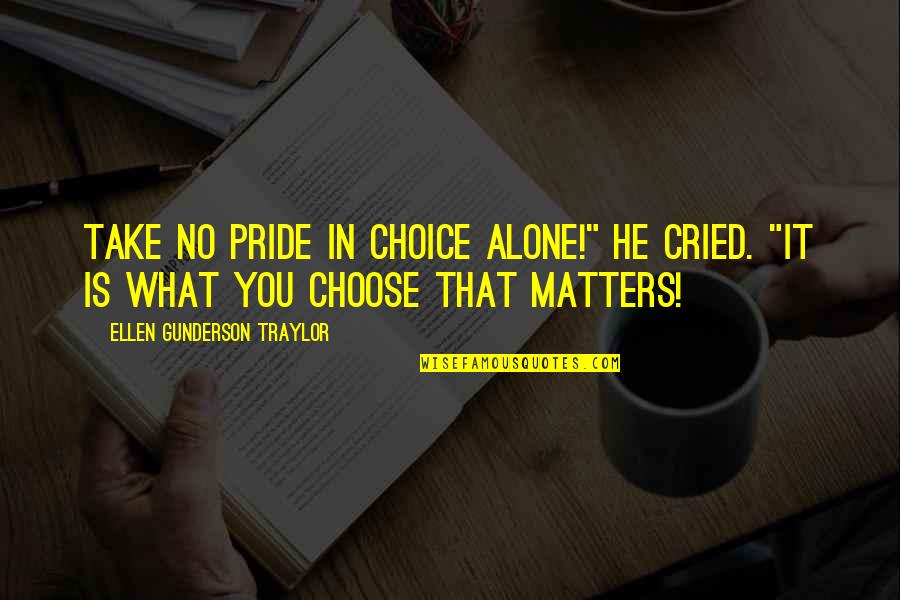 Roadblocked Quotes By Ellen Gunderson Traylor: Take no pride in choice alone!" he cried.