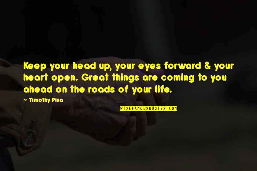 Roads Ahead Quotes By Timothy Pina: Keep your head up, your eyes forward &