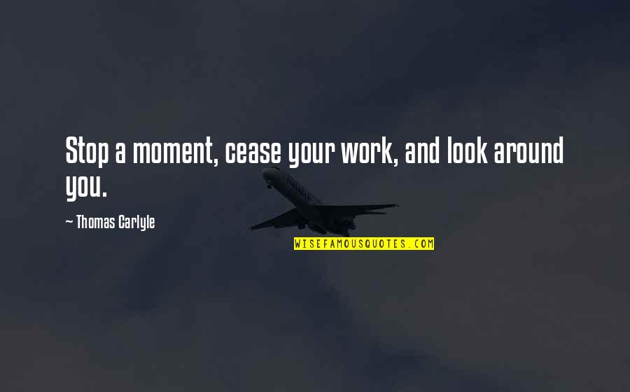 Roark Clothing Quotes By Thomas Carlyle: Stop a moment, cease your work, and look