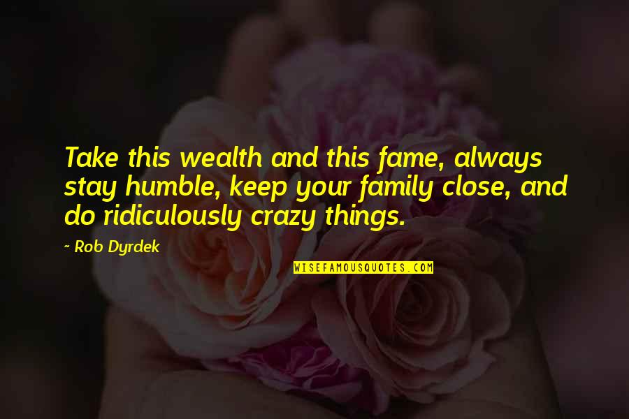 Rob Dyrdek Quotes By Rob Dyrdek: Take this wealth and this fame, always stay