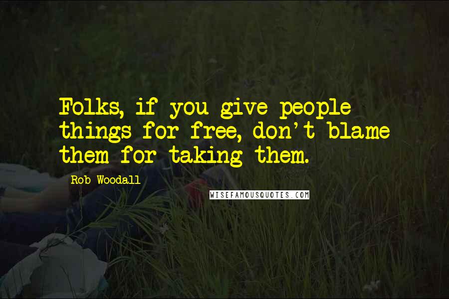 Rob Woodall quotes: Folks, if you give people things for free, don't blame them for taking them.