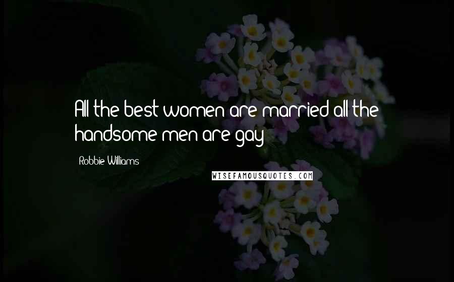 Robbie Williams quotes: All the best women are married all the handsome men are gay