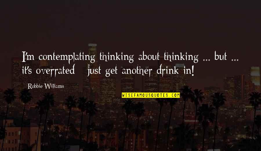 Robbie Williams Quotes By Robbie Williams: I'm contemplating thinking about thinking ... but ...