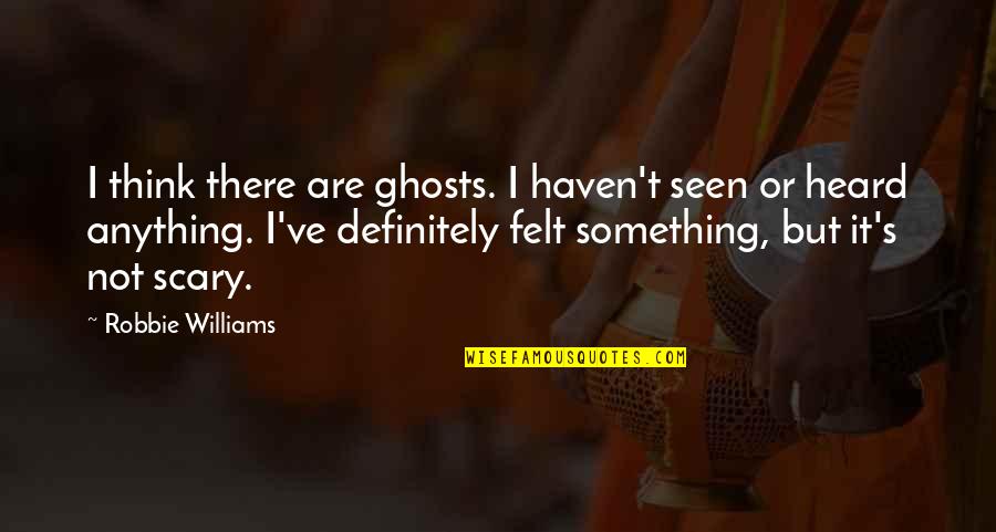 Robbie Williams Quotes By Robbie Williams: I think there are ghosts. I haven't seen