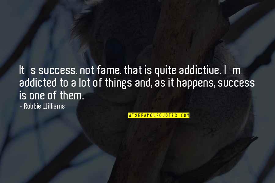 Robbie Williams Quotes By Robbie Williams: It's success, not fame, that is quite addictive.