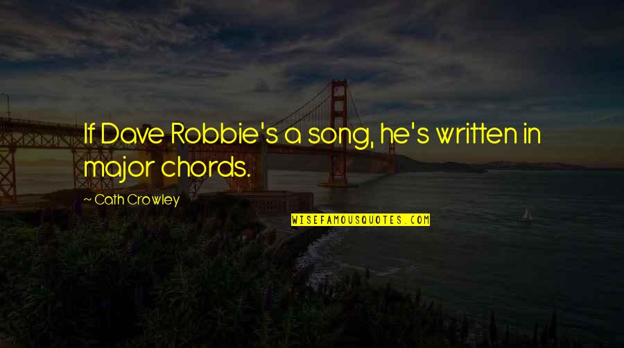 Robbie's Quotes By Cath Crowley: If Dave Robbie's a song, he's written in