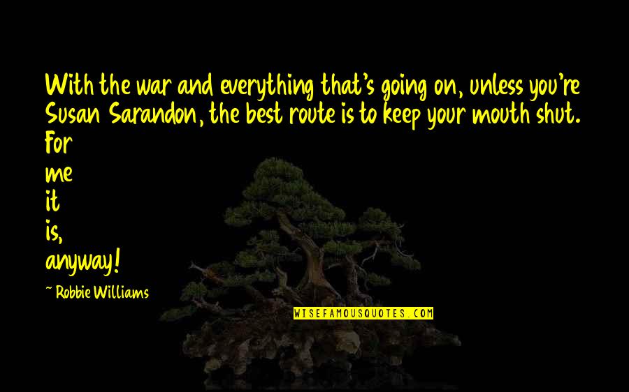 Robbie's Quotes By Robbie Williams: With the war and everything that's going on,