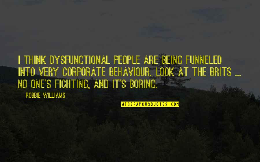 Robbie's Quotes By Robbie Williams: I think dysfunctional people are being funneled into