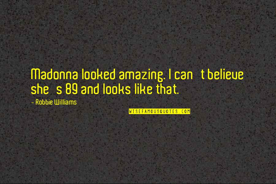 Robbie's Quotes By Robbie Williams: Madonna looked amazing. I can't believe she's 89