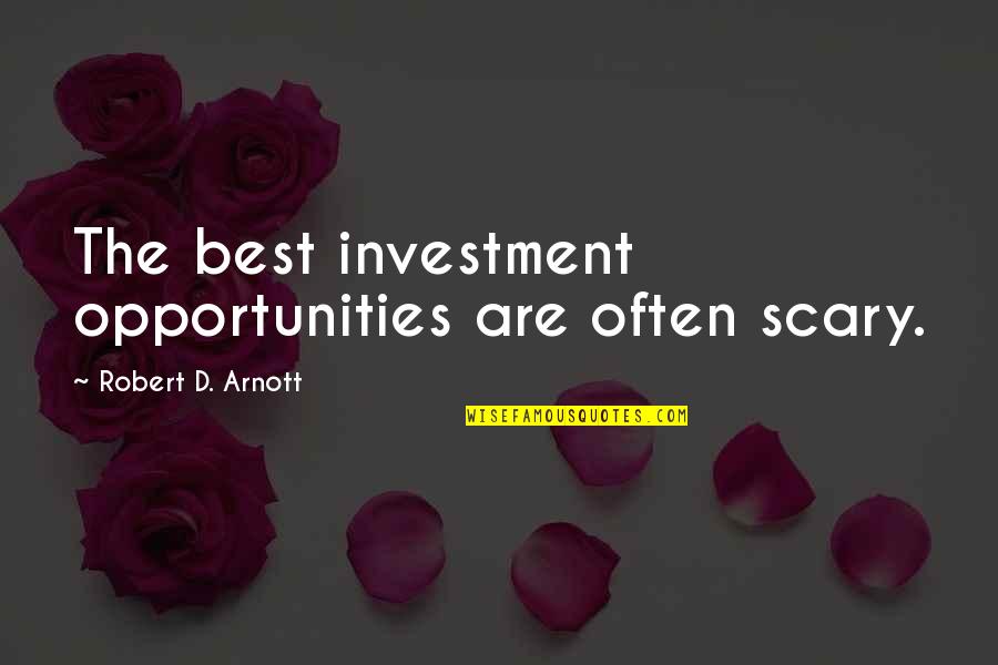 Robert Arnott Quotes By Robert D. Arnott: The best investment opportunities are often scary.