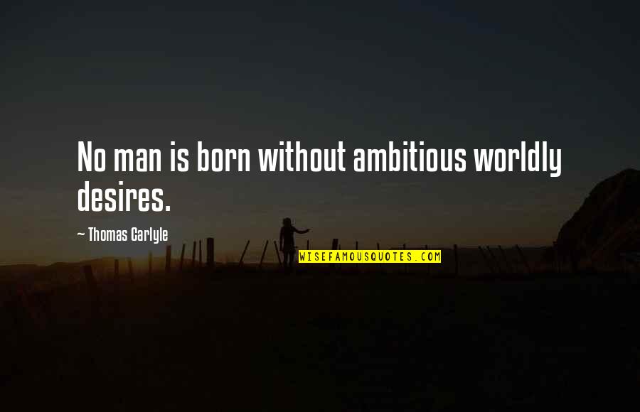 Robert Dilts Quotes By Thomas Carlyle: No man is born without ambitious worldly desires.