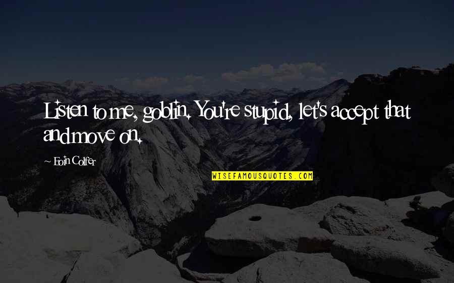 Robert Emmet Famous Quotes By Eoin Colfer: Listen to me, goblin. You're stupid, let's accept