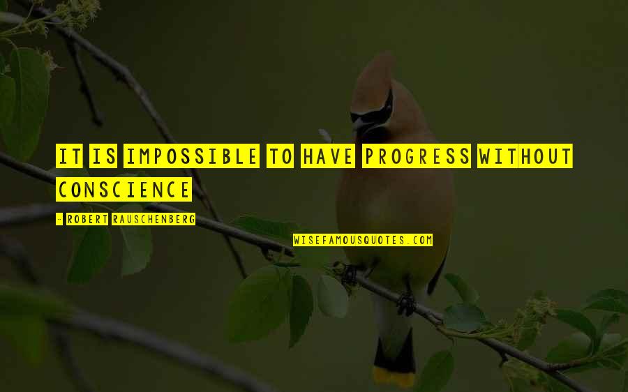 Robert Rauschenberg Quotes By Robert Rauschenberg: It is impossible to have progress without conscience