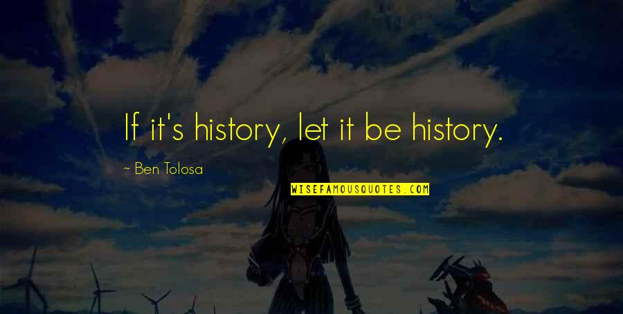 Roc Royal Quotes By Ben Tolosa: If it's history, let it be history.