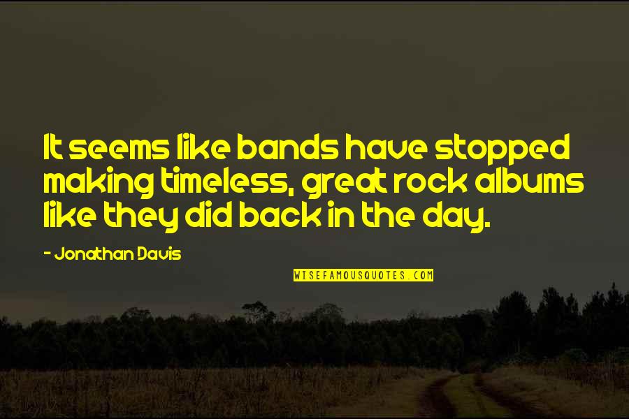 Rock Bands Quotes By Jonathan Davis: It seems like bands have stopped making timeless,