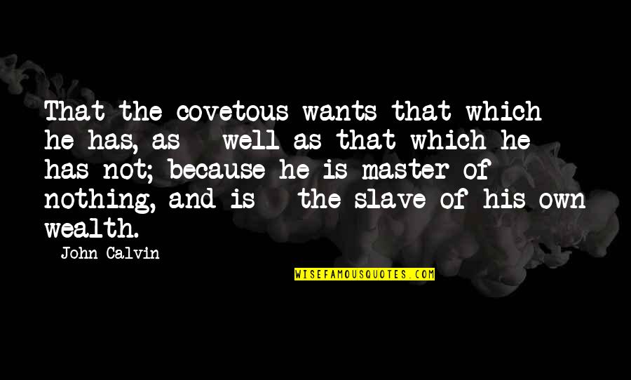 Rock Steady Quotes By John Calvin: That the covetous wants that which he has,