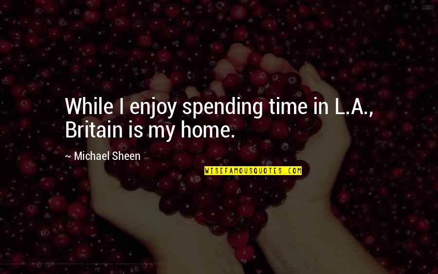 Rockelmann Quotes By Michael Sheen: While I enjoy spending time in L.A., Britain