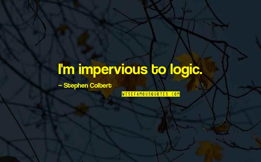 Rockenbaugh Elementary Quotes By Stephen Colbert: I'm impervious to logic.