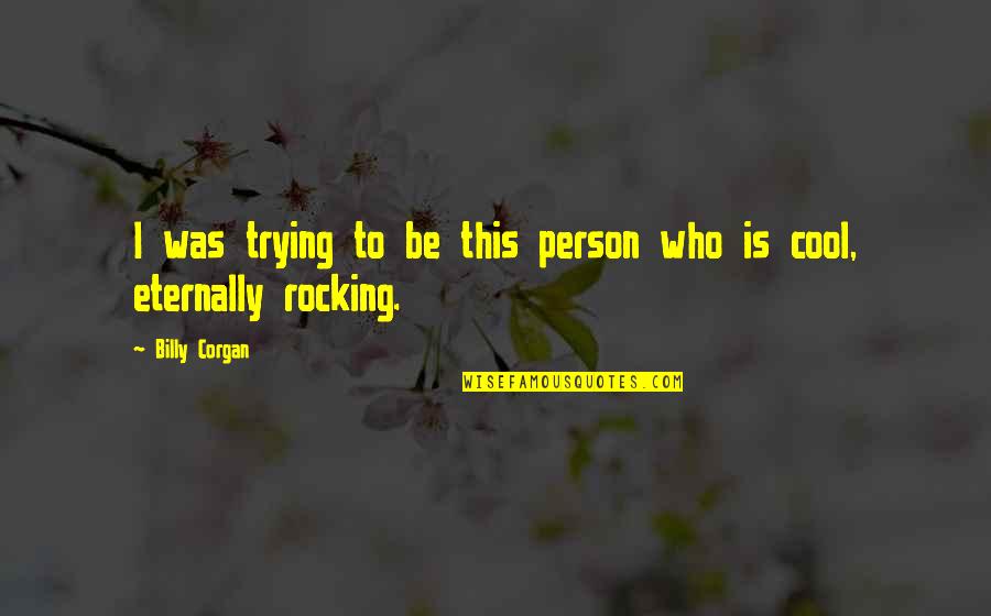 Rocking Quotes By Billy Corgan: I was trying to be this person who