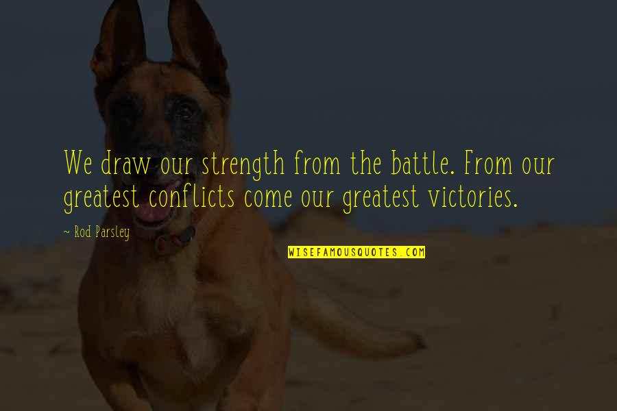 Rod Parsley Quotes By Rod Parsley: We draw our strength from the battle. From