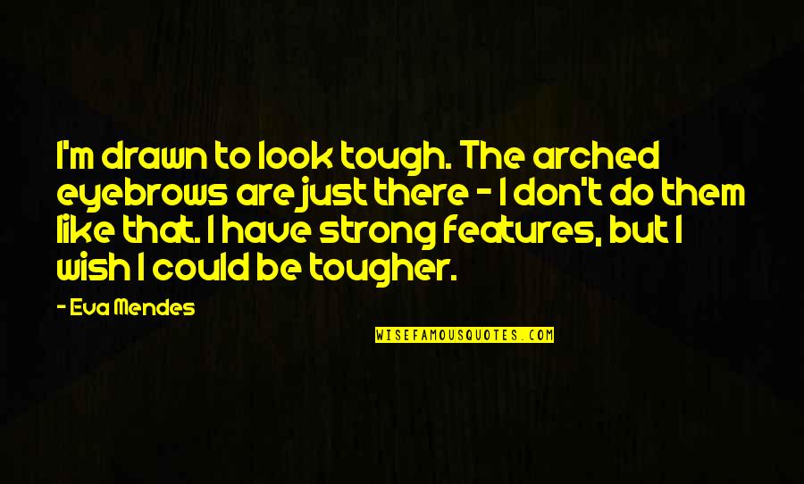 Rodeck Engine Quotes By Eva Mendes: I'm drawn to look tough. The arched eyebrows