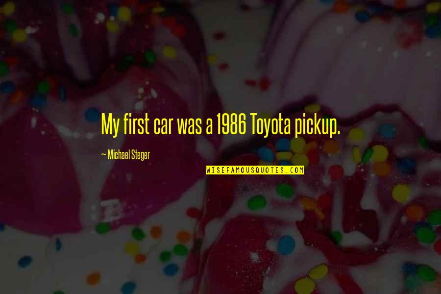 Roedy Black Quotes By Michael Steger: My first car was a 1986 Toyota pickup.