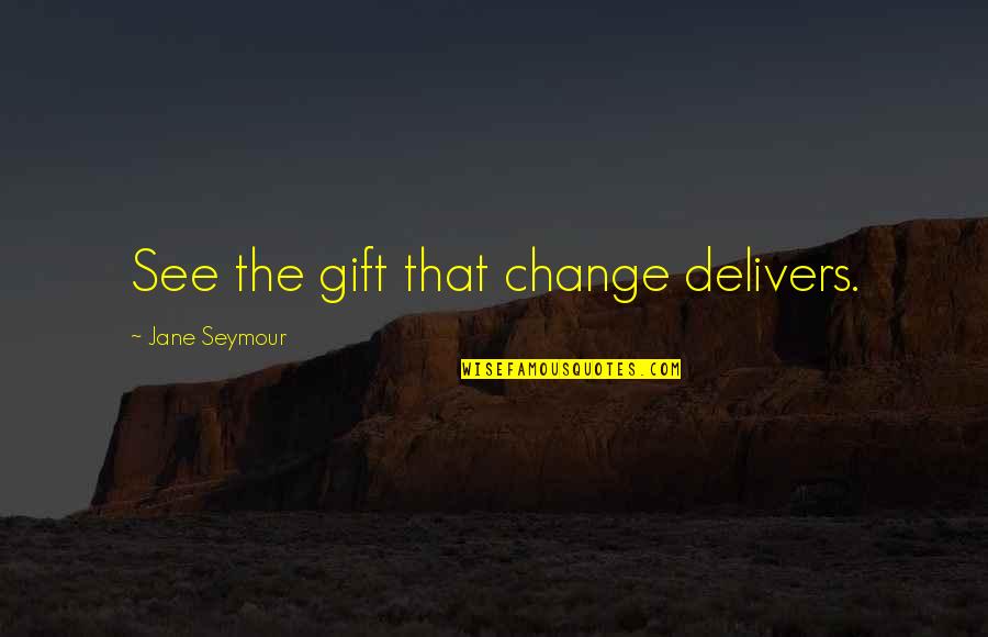 Roesch Library Quotes By Jane Seymour: See the gift that change delivers.