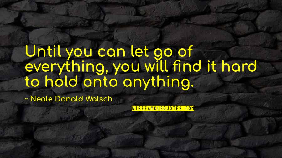 Rogal Quotes By Neale Donald Walsch: Until you can let go of everything, you